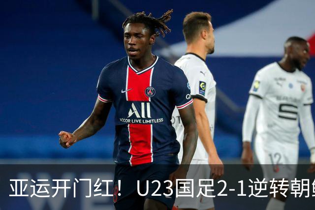 亚运开门红！U23国足2-1逆转朝鲜 37岁吴曦29岁张玉宁均传射建功